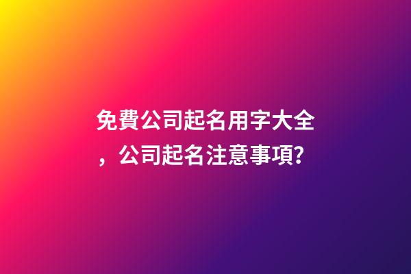 免費公司起名用字大全，公司起名注意事項？-第1張-公司起名-玄機派