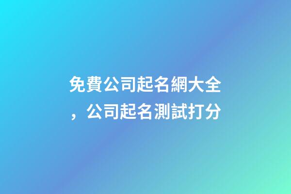 免費公司起名網大全，公司起名測試打分-第1張-公司起名-玄機派