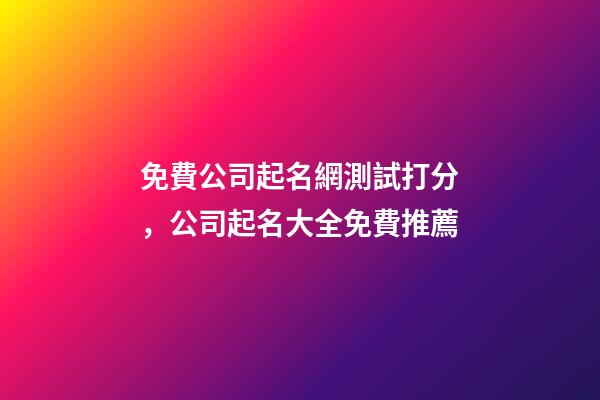 免費公司起名網測試打分，公司起名大全免費推薦-第1張-公司起名-玄機派