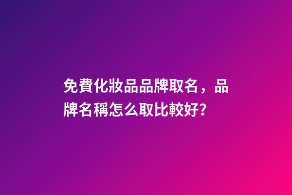 免費化妝品品牌取名，品牌名稱怎么取比較好？-第1張-商標起名-玄機派