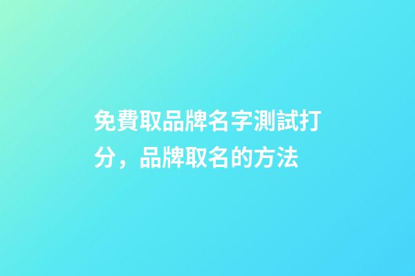 免費取品牌名字測試打分，品牌取名的方法-第1張-商標起名-玄機派