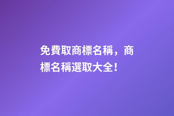免費取商標名稱，商標名稱選取大全！-第1張-商標起名-玄機派