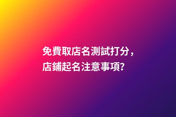 免費取店名測試打分，店鋪起名注意事項？-第1張-店鋪起名-玄機派