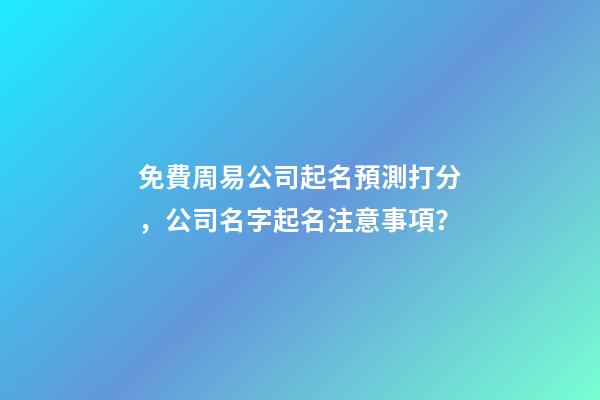 免費周易公司起名預測打分，公司名字起名注意事項？-第1張-公司起名-玄機派