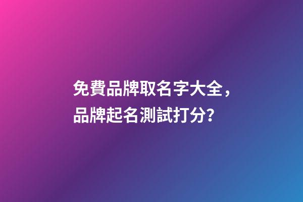 免費品牌取名字大全，品牌起名測試打分？-第1張-商標起名-玄機派