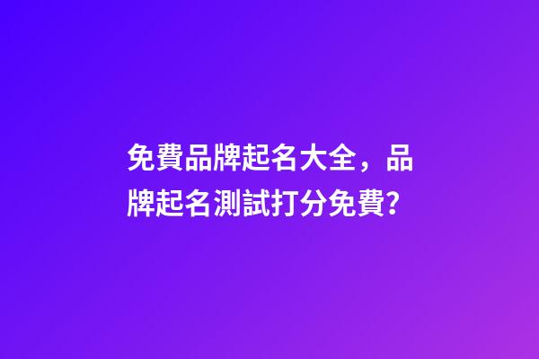免費品牌起名大全，品牌起名測試打分免費？