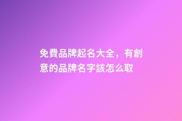 免費品牌起名大全，有創意的品牌名字該怎么取