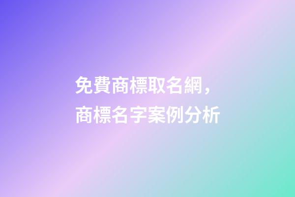 免費商標取名網，商標名字案例分析-第1張-商標起名-玄機派
