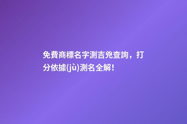 免費商標名字測吉兇查詢，打分依據(jù)測名全解！-第1張-商標起名-玄機派