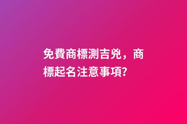 免費商標測吉兇，商標起名注意事項？-第1張-商標起名-玄機派