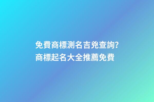免費商標測名吉兇查詢？商標起名大全推薦免費-第1張-商標起名-玄機派