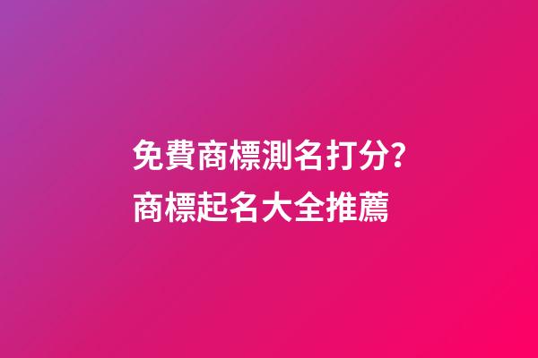 免費商標測名打分？商標起名大全推薦