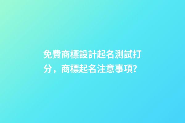 免費商標設計起名測試打分，商標起名注意事項？-第1張-商標起名-玄機派