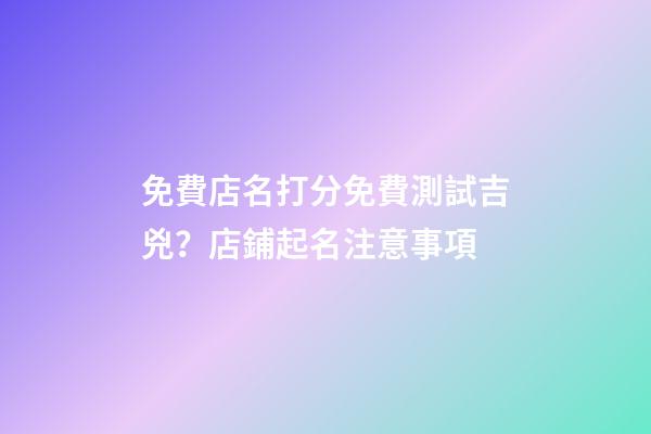 免費店名打分免費測試吉兇？店鋪起名注意事項-第1張-店鋪起名-玄機派