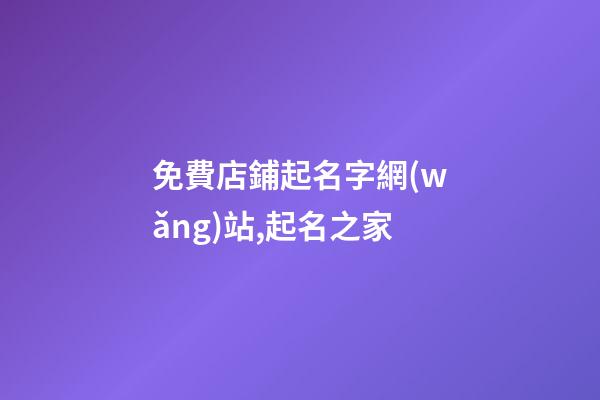 免費店鋪起名字網(wǎng)站,起名之家-第1張-店鋪起名-玄機派