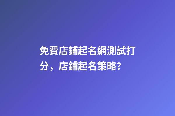 免費店鋪起名網測試打分，店鋪起名策略？-第1張-店鋪起名-玄機派