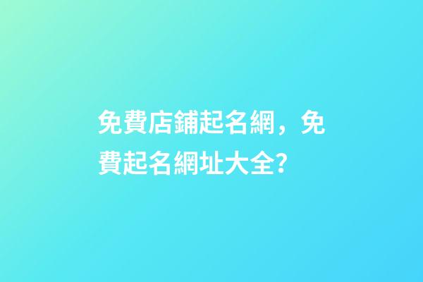 免費店鋪起名網，免費起名網址大全？-第1張-店鋪起名-玄機派