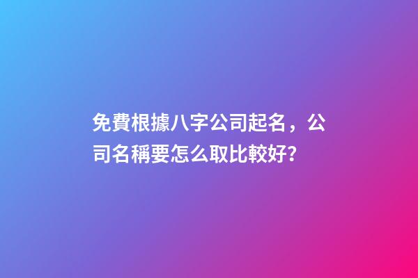 免費根據八字公司起名，公司名稱要怎么取比較好？-第1張-公司起名-玄機派