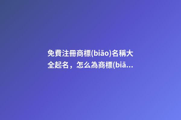 免費注冊商標(biāo)名稱大全起名，怎么為商標(biāo)起名？