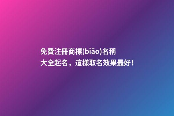 免費注冊商標(biāo)名稱大全起名，這樣取名效果最好！-第1張-商標(biāo)起名-玄機(jī)派