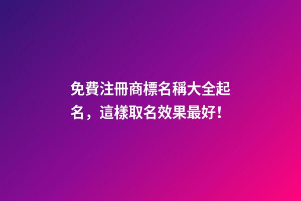 免費注冊商標名稱大全起名，這樣取名效果最好！-第1張-商標起名-玄機派