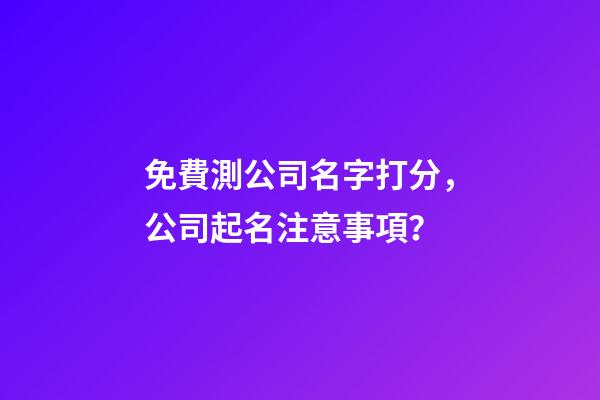 免費測公司名字打分，公司起名注意事項？-第1張-公司起名-玄機派