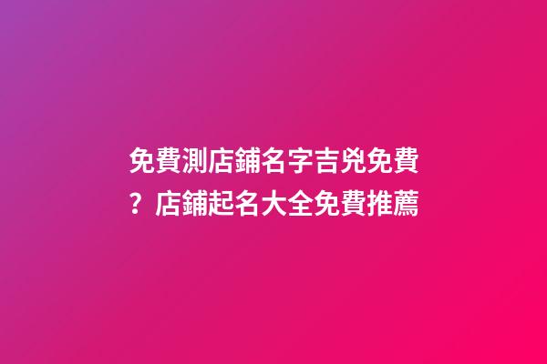 免費測店鋪名字吉兇免費？店鋪起名大全免費推薦