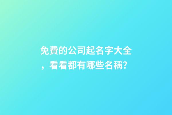 免費的公司起名字大全，看看都有哪些名稱？-第1張-公司起名-玄機派