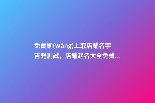 免費網(wǎng)上取店鋪名字吉兇測試，店鋪起名大全免費推薦-第1張-店鋪起名-玄機派