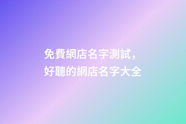 免費網店名字測試，好聽的網店名字大全-第1張-店鋪起名-玄機派