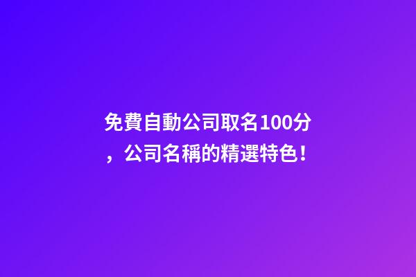 免費自動公司取名100分，公司名稱的精選特色！-第1張-公司起名-玄機派