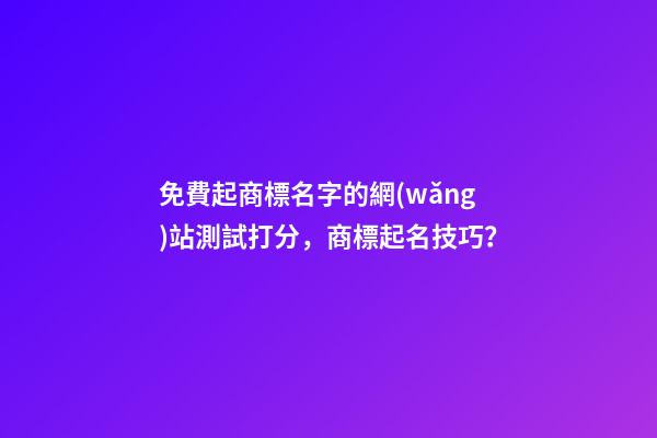 免費起商標名字的網(wǎng)站測試打分，商標起名技巧？-第1張-商標起名-玄機派