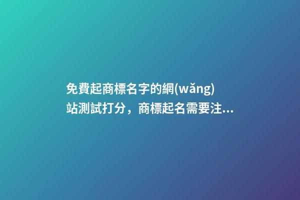 免費起商標名字的網(wǎng)站測試打分，商標起名需要注意哪些？