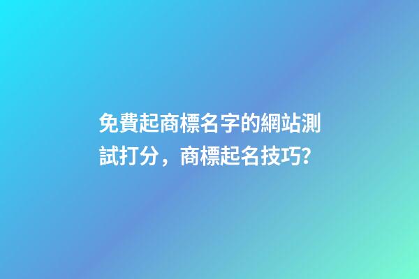 免費起商標名字的網站測試打分，商標起名技巧？