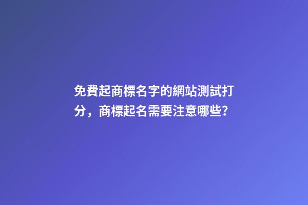 免費起商標名字的網站測試打分，商標起名需要注意哪些？-第1張-商標起名-玄機派