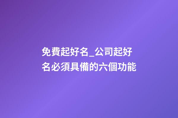 免費起好名_公司起好名必須具備的六個功能-第1張-公司起名-玄機派