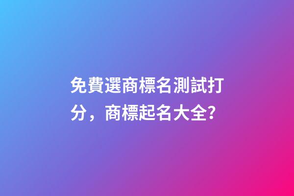 免費選商標名測試打分，商標起名大全？-第1張-商標起名-玄機派