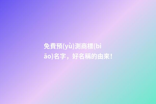 免費預(yù)測商標(biāo)名字，好名稱的由來！