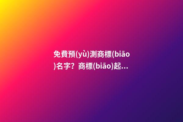 免費預(yù)測商標(biāo)名字？商標(biāo)起名大全名字推薦-第1張-商標(biāo)起名-玄機派