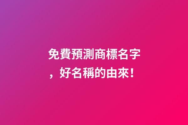 免費預測商標名字，好名稱的由來！-第1張-商標起名-玄機派