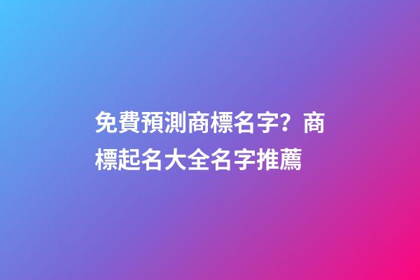 免費預測商標名字？商標起名大全名字推薦