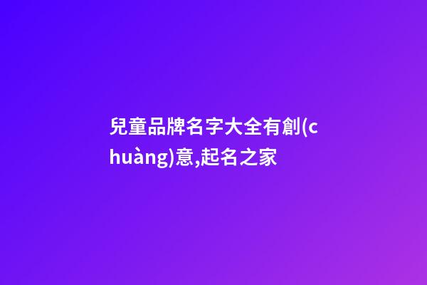 兒童品牌名字大全有創(chuàng)意,起名之家-第1張-商標起名-玄機派