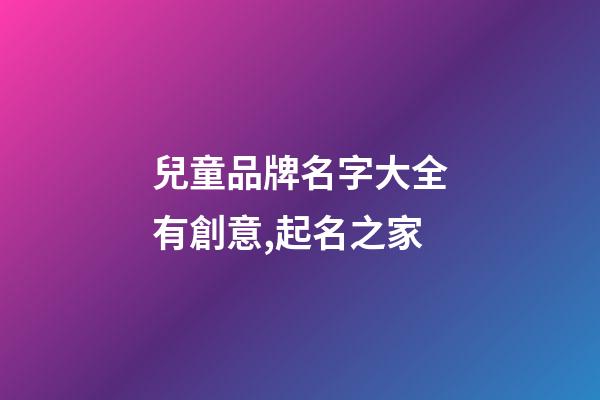 兒童品牌名字大全有創意,起名之家-第1張-商標起名-玄機派