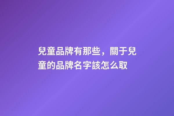 兒童品牌有那些，關于兒童的品牌名字該怎么取