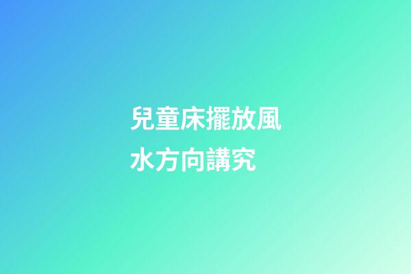 兒童床擺放風水方向講究