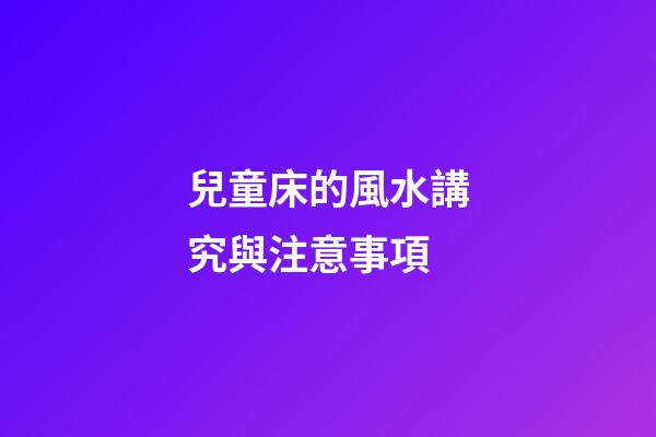 兒童床的風水講究與注意事項