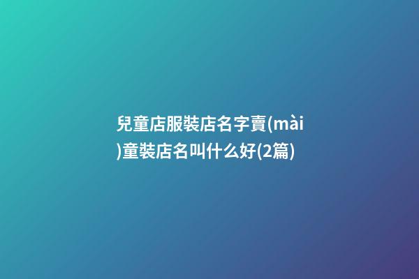 兒童店服裝店名字賣(mài)童裝店名叫什么好(2篇)-第1張-店鋪起名-玄機(jī)派