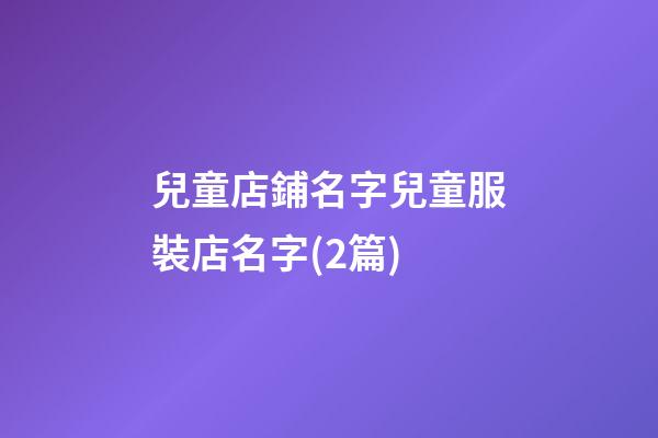 兒童店鋪名字兒童服裝店名字(2篇)-第1張-店鋪起名-玄機派