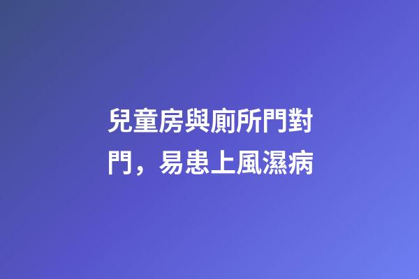 兒童房與廁所門對門，易患上風濕病