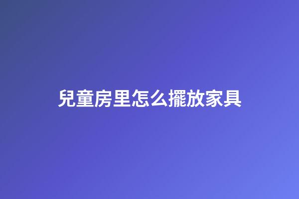 兒童房里怎么擺放家具